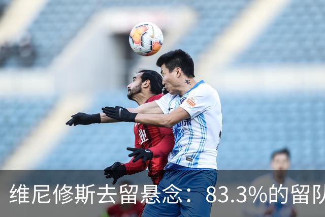 维尼修斯去留悬念：83.3%的留队概率背后，暗藏怎样的博弈？
